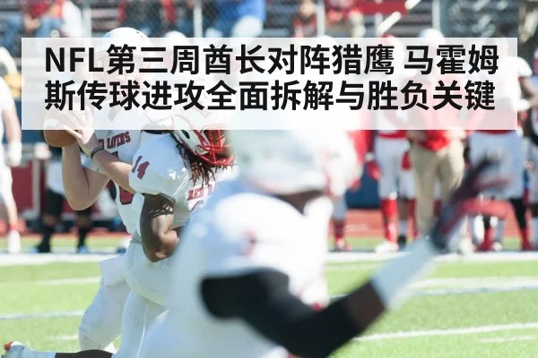 NFL第三周酋长对阵猎鹰 马霍姆斯传球进攻全面拆解与胜负关键 - kaiyun