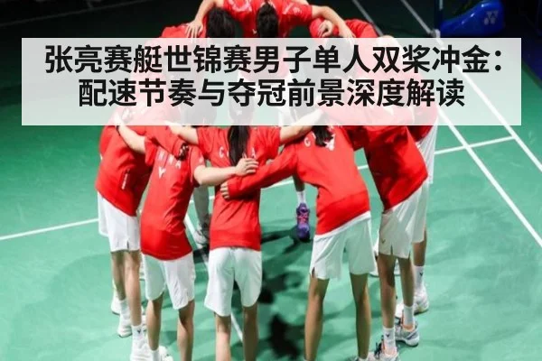 张亮赛艇世锦赛男子单人双桨冲金：配速节奏与夺冠前景深度解读