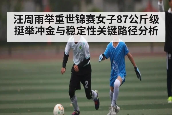 汪周雨举重世锦赛女子87公斤级挺举冲金与稳定性关键路径分析