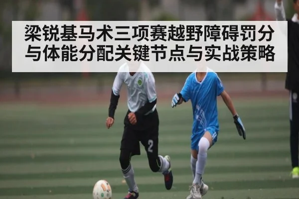 梁锐基马术三项赛越野障碍罚分与体能分配关键节点与实战策略