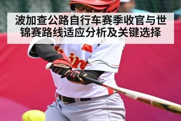 波加查公路自行车赛季收官与世锦赛路线适应分析及关键选择